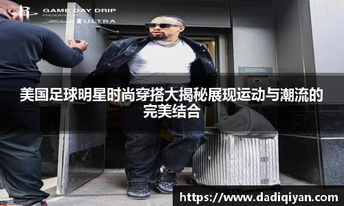 美国足球明星时尚穿搭大揭秘展现运动与潮流的完美结合